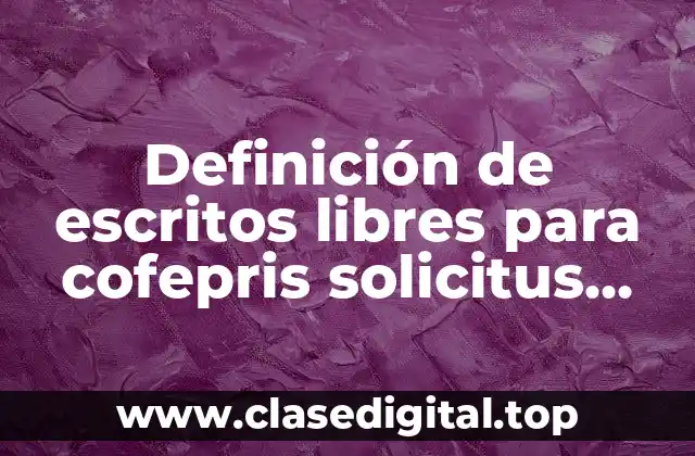 Definición de escritos libres para cofepris solicitus prorroga