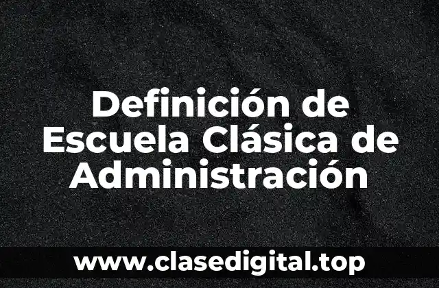 Definición de Escuela Clásica de Administración