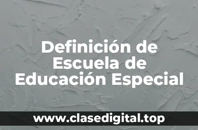 Definición de Escuela de Educación Especial