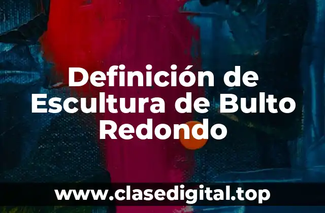 Definición de Escultura de Bulto Redondo