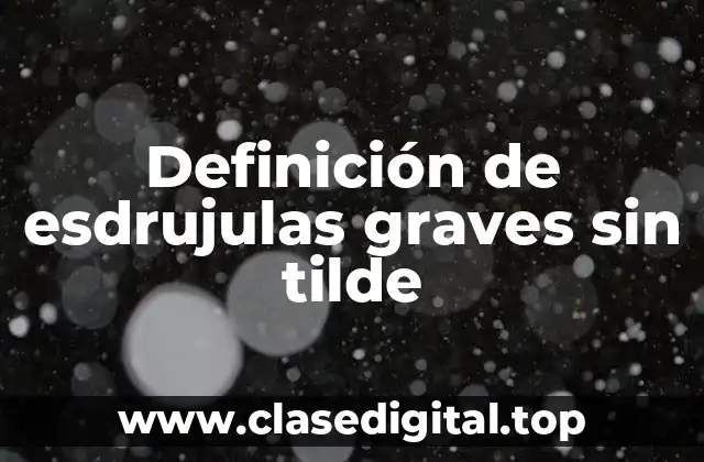 Definición de esdrujulas graves sin tilde