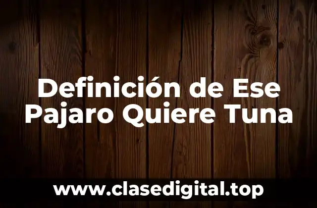 Definición de Ese Pajaro Quiere Tuna