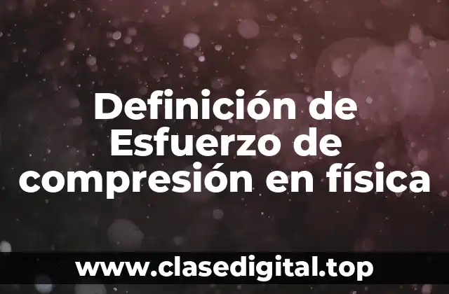 Definición de Esfuerzo de compresión en física