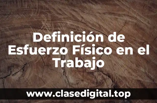 Definición Técnica de Esfuerzo Físico en el Trabajo