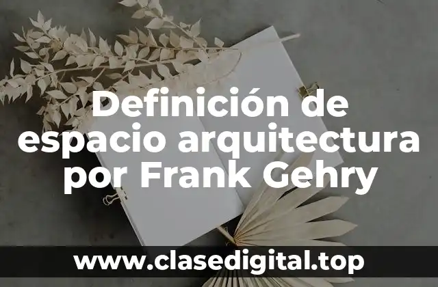Definición de espacio arquitectura por Frank Gehry