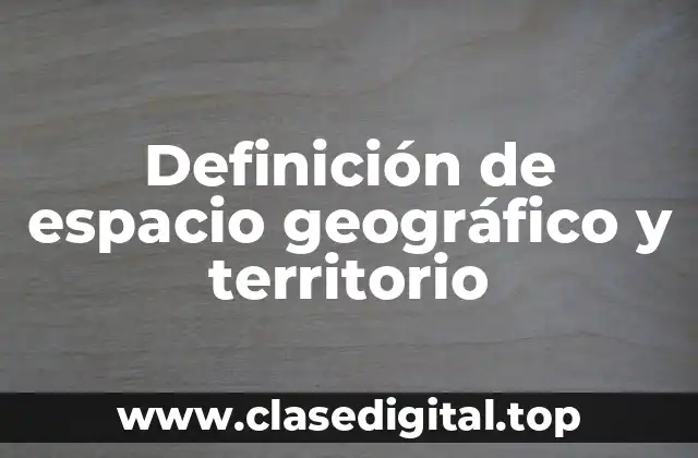Definición técnica de espacio geográfico y territorio