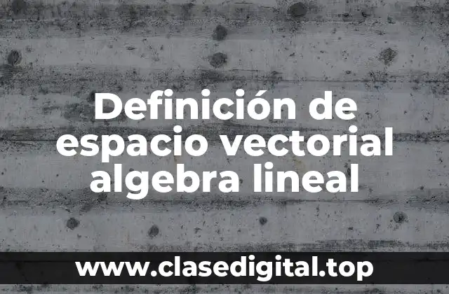 Definición de espacio vectorial algebra lineal