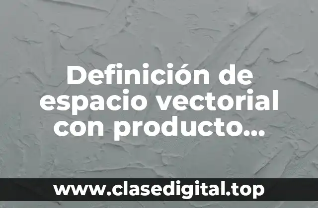 Definición de espacio vectorial con producto interno