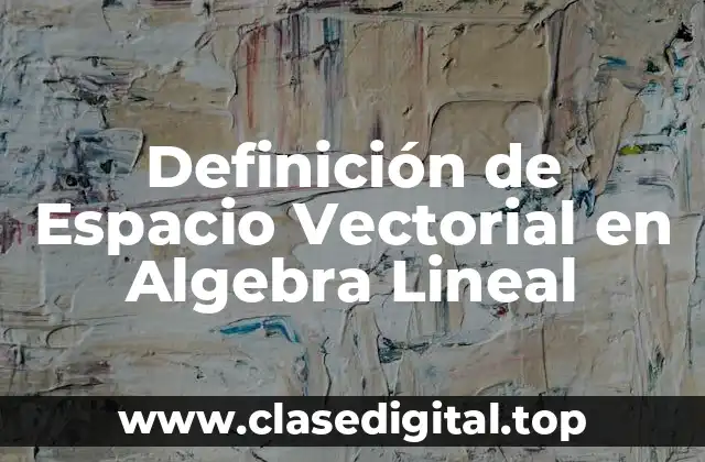 Definición de Espacio Vectorial en Algebra Lineal