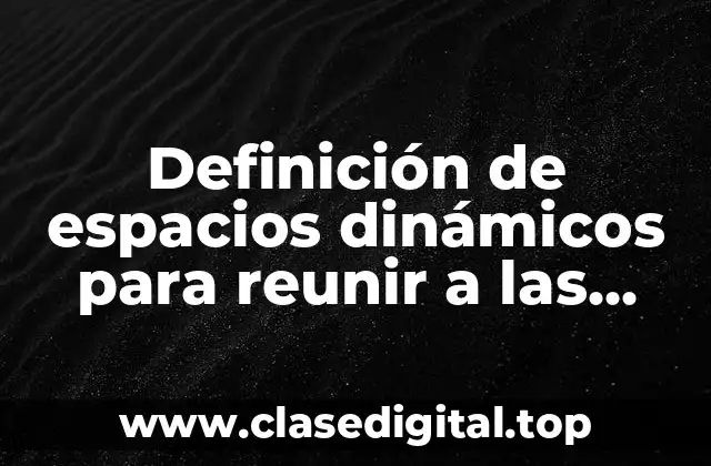 Definición de espacios dinámicos para reunir a las personas