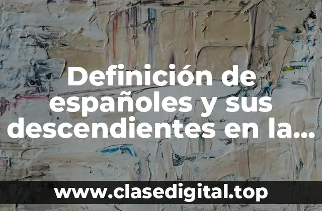 Definición técnica de españoles y sus descendientes en la época colonial