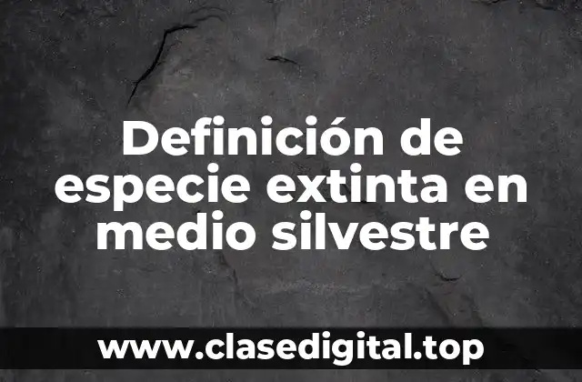 Definición de especie extinta en medio silvestre