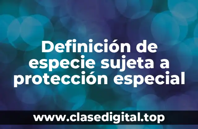 Definición de especie sujeta a protección especial