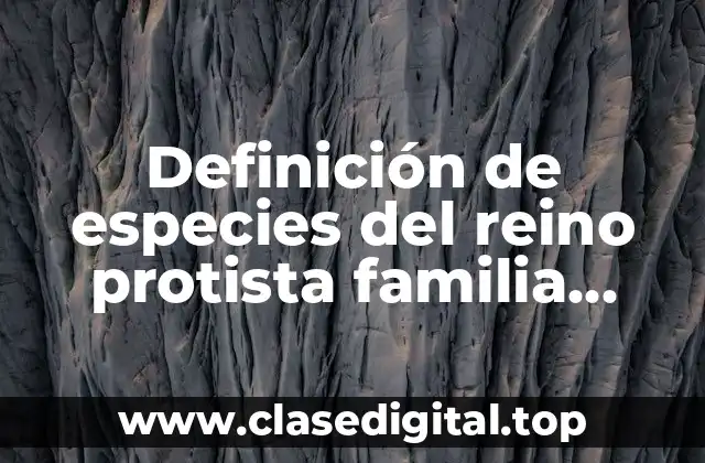 Definición de especies del reino protista familia name