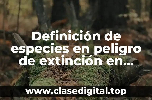 Definición de especies en peligro de extinción en México