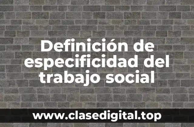 Definición de especificidad del trabajo social
