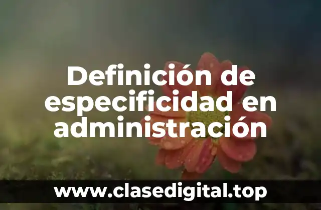Definición de especificidad en administración