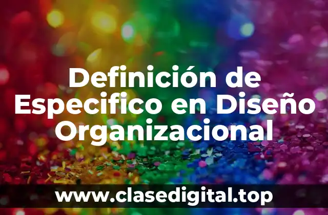 Definición de Especifico en Diseño Organizacional