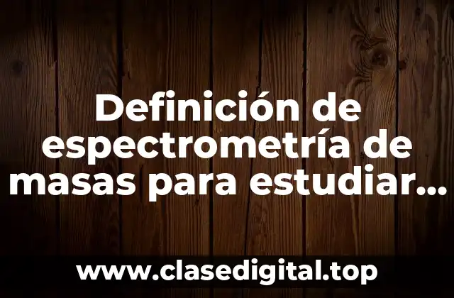 Definición de espectrometría de masas para estudiar proteínas