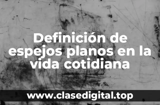 Definición de espejos planos en la vida cotidiana