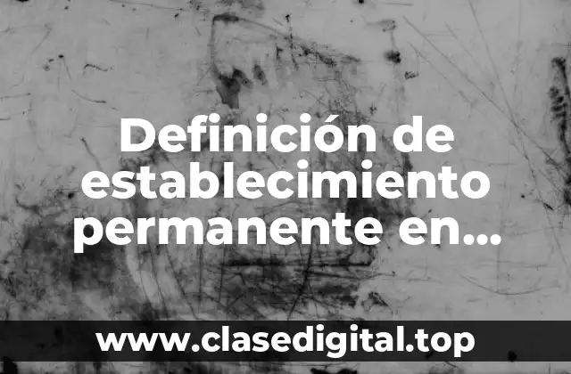 Definición de establecimiento permanente en México