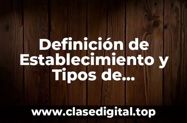 Definición de Establecimiento y Tipos de Establecimientos