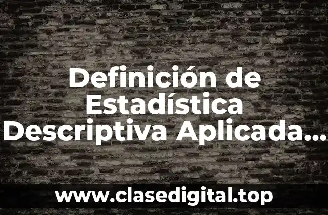 Definición de Estadística Descriptiva Aplicada a la Vida Cotidiana