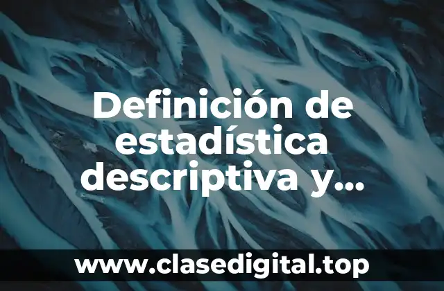Definición de estadística descriptiva y inferencial