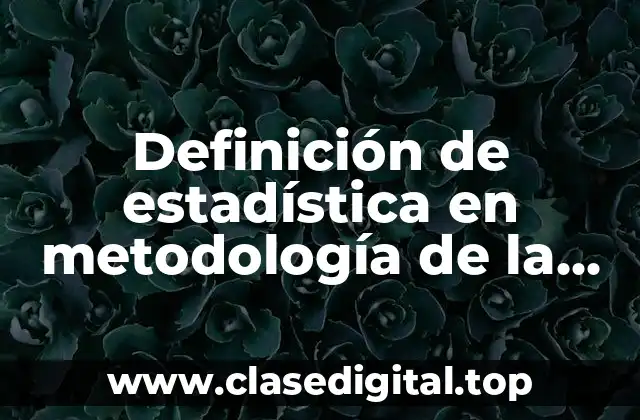 Definición técnica de estadística en metodología de la investigación