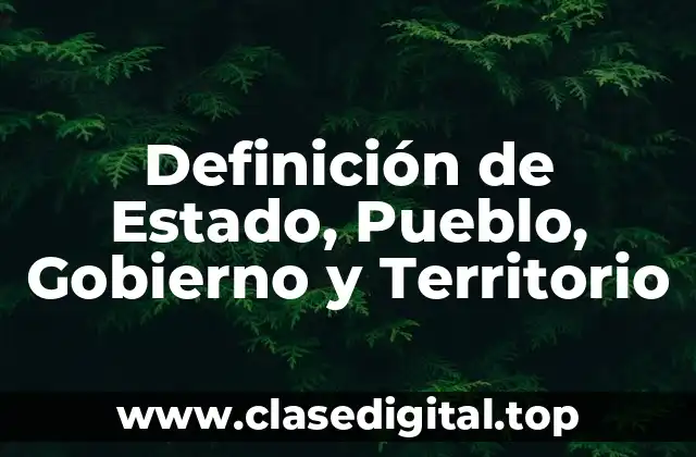 Definición de Estado, Pueblo, Gobierno y Territorio