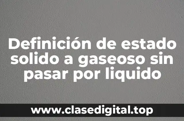 Definición de estado solido a gaseoso sin pasar por liquido