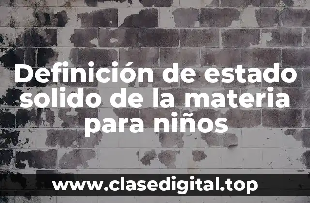 Definición de estado solido de la materia para niños