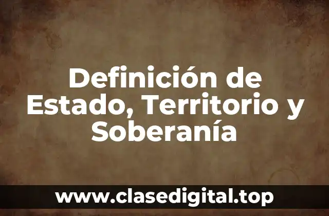 Definición de Estado, Territorio y Soberanía
