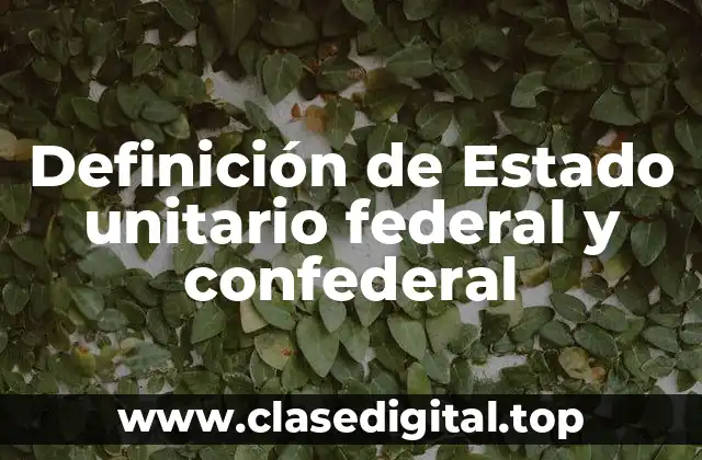 Definición de Estado unitario federal y confederal