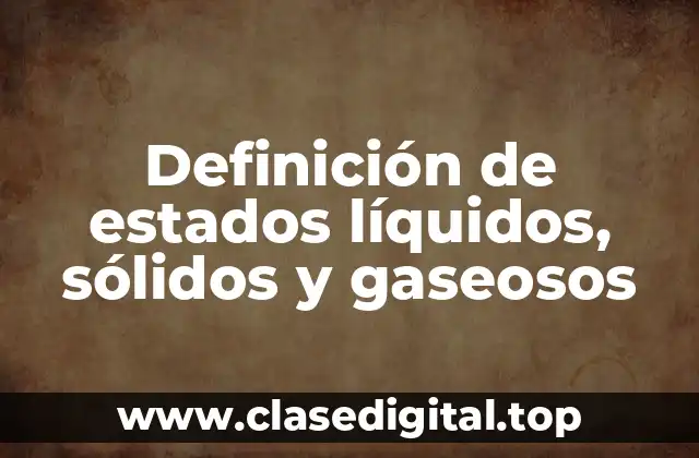Definición de estados líquidos, sólidos y gaseosos