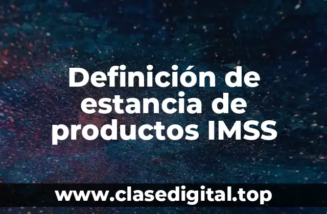 Definición de estancia de productos IMSS
