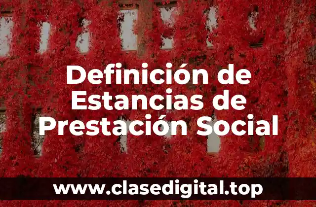 Definición técnica de Estancias de Prestación Social