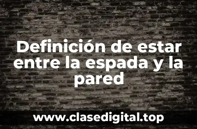 Definición de estar entre la espada y la pared