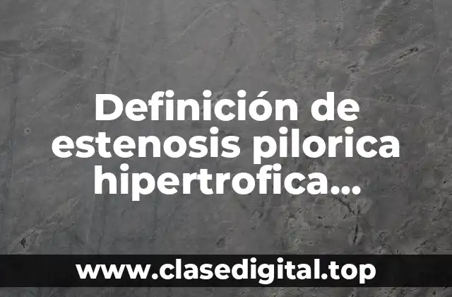 Definición de estenosis pilorica hipertrofica congenita