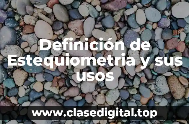Definición de Estequiometria y sus usos