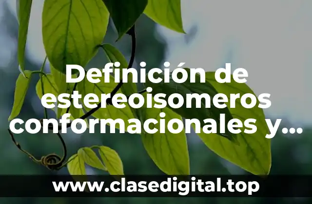 Definición de estereoisomeros conformacionales y configuracionales con estructura