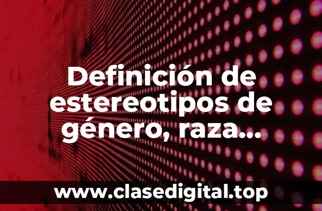 Definición de estereotipos de género, raza, religión o condición social