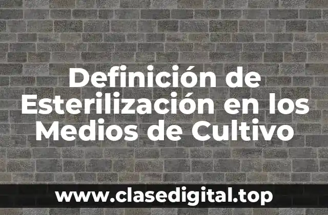 Definición de Esterilización en los Medios de Cultivo