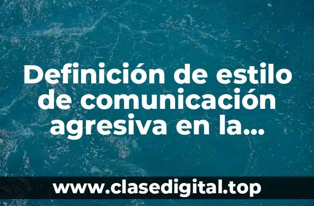 Definición de estilo de comunicación agresiva en la comunidad