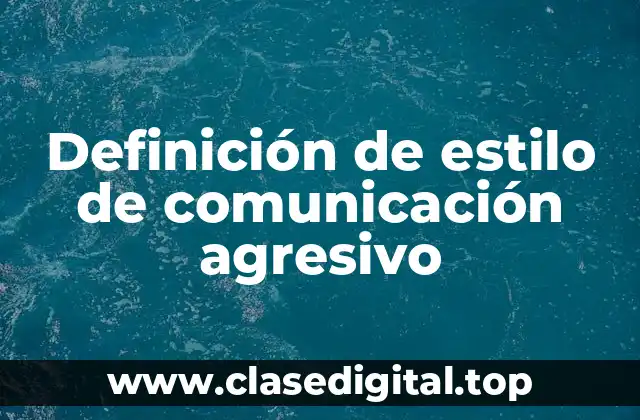 Definición de estilo de comunicación agresivo