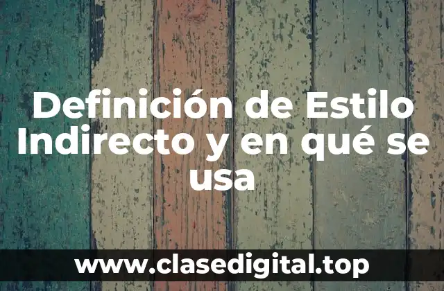 Definición de Estilo Indirecto y en qué se usa