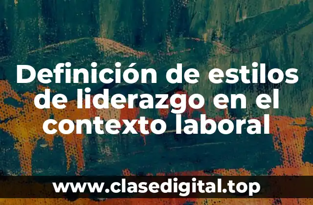 Definición de estilos de liderazgo en el contexto laboral