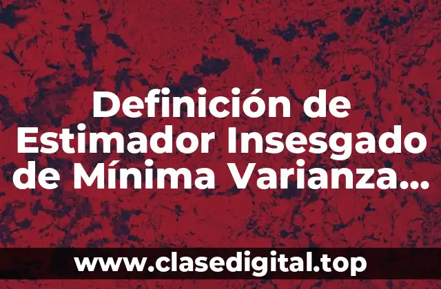 Definición de Estimador Insesgado de Mínima Varianza Eficiente Suficiente