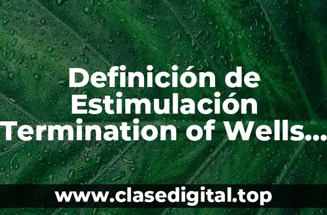 Definición de Estimulación Termination of Wells Petroleros UNAM