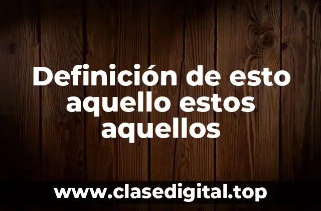 Definición de esto aquello estos aquellos
